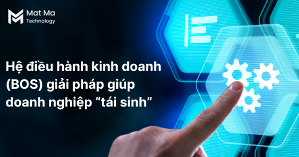 Hệ điều hành kinh doanh BOS – giải pháp giúp doanh nghiệp “tái sinh”