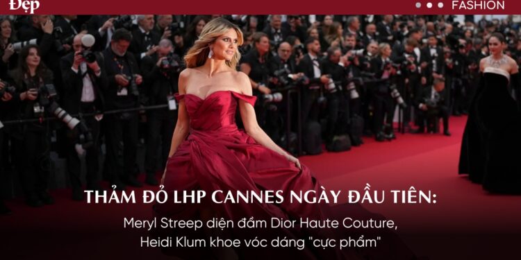 #Cannes2024 – Meryl Streep diện đầm Dior Haute Couture, Heidi Klum khoe vóc dáng “cực phẩm”
